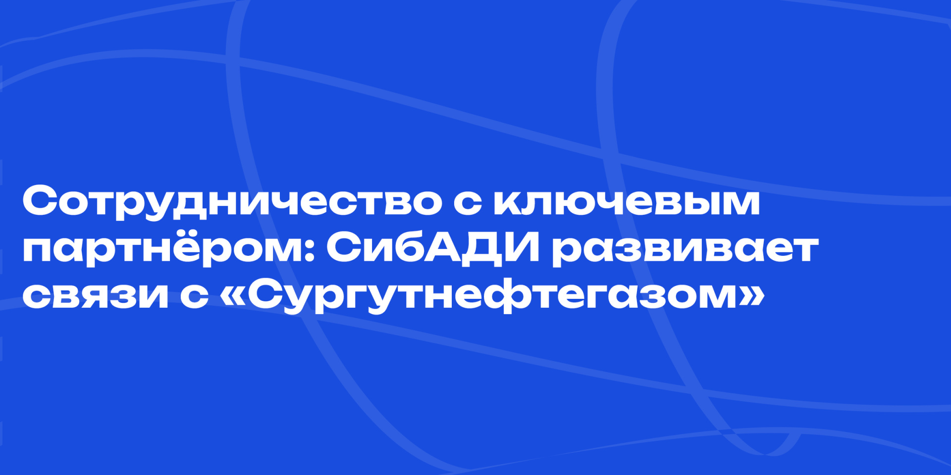 Сотрудничество с ключевым партнёром: СибАДИ развивает связи с «Сургутнефтегазом»